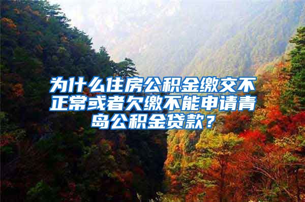 为什么住房公积金缴交不正常或者欠缴不能申请青岛公积金贷款？