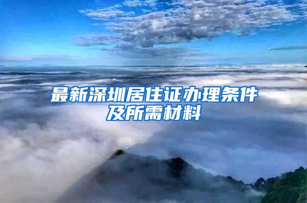 最新深圳居住证办理条件及所需材料