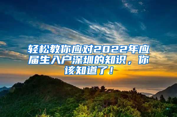 轻松教你应对2022年应届生入户深圳的知识，你该知道了！