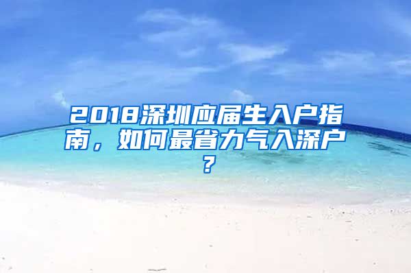 2018深圳应届生入户指南，如何最省力气入深户？