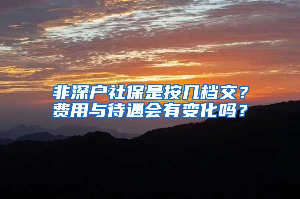 非深户社保是按几档交？费用与待遇会有变化吗？