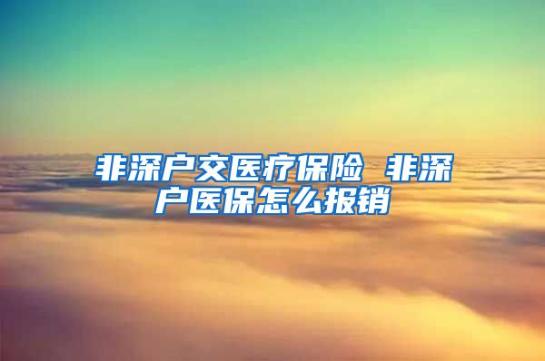 非深户交医疗保险 非深户医保怎么报销