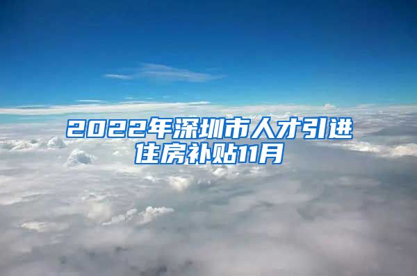 2022年深圳市人才引进住房补贴11月