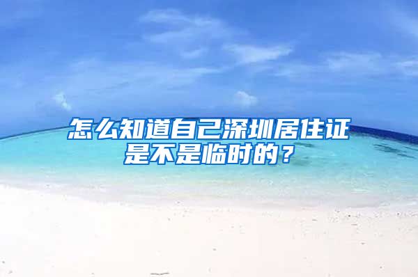 怎么知道自己深圳居住证是不是临时的？