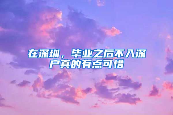 在深圳，毕业之后不入深户真的有点可惜