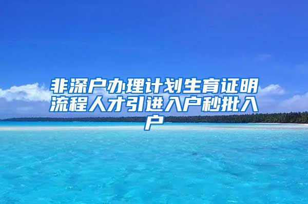 非深户办理计划生育证明流程人才引进入户秒批入户