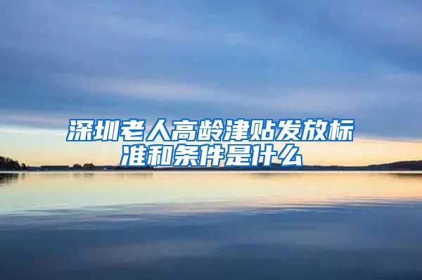 深圳老人高龄津贴发放标准和条件是什么