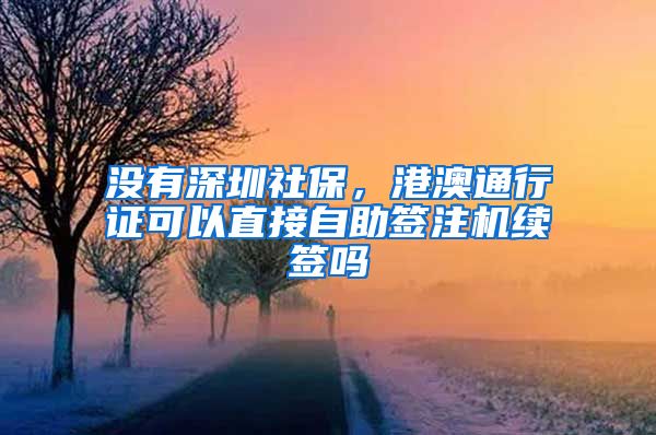 没有深圳社保，港澳通行证可以直接自助签注机续签吗