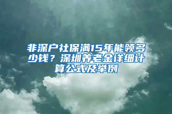 非深户社保满15年能领多少钱？深圳养老金详细计算公式及举例