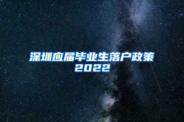 深圳应届毕业生落户政策2022