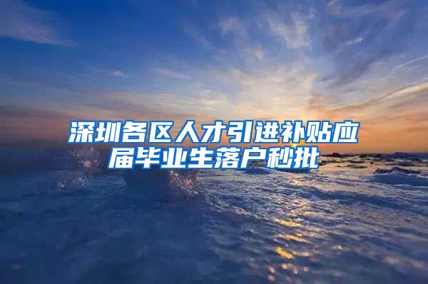 深圳各区人才引进补贴应届毕业生落户秒批