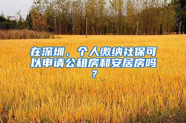 在深圳，个人缴纳社保可以申请公租房和安居房吗？