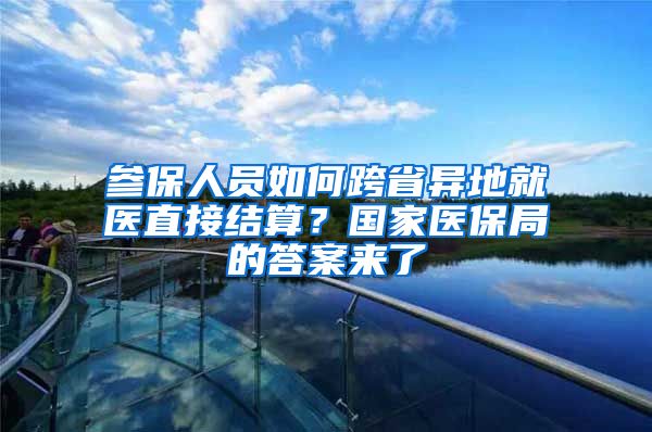 参保人员如何跨省异地就医直接结算？国家医保局的答案来了