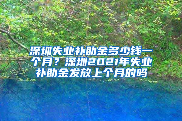 深圳失业补助金多少钱一个月？深圳2021年失业补助金发放上个月的吗