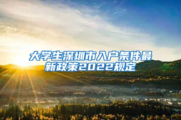 大学生深圳市入户条件最新政策2022规定