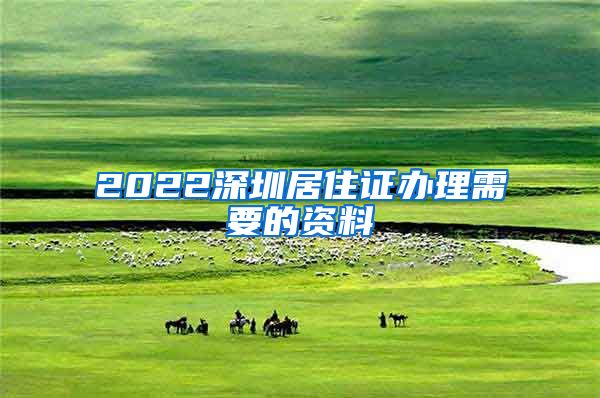 2022深圳居住证办理需要的资料