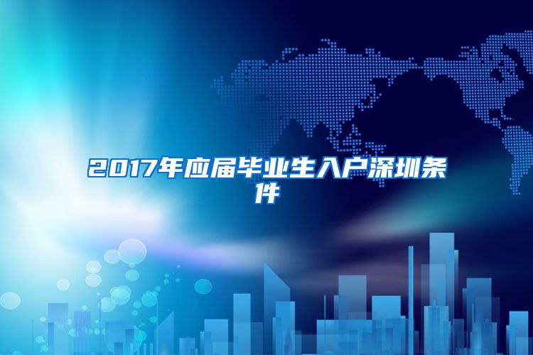 2017年应届毕业生入户深圳条件