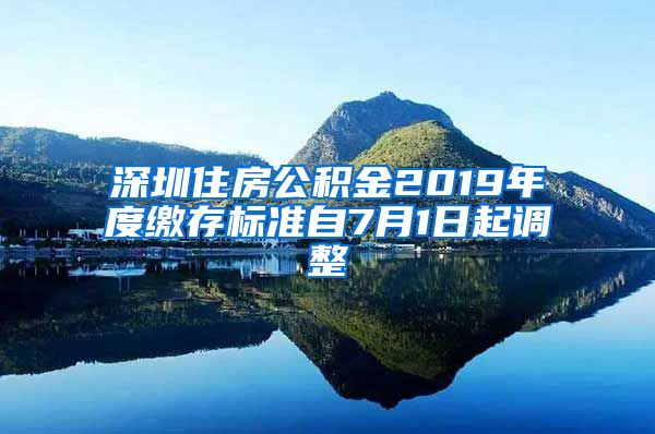 深圳住房公积金2019年度缴存标准自7月1日起调整