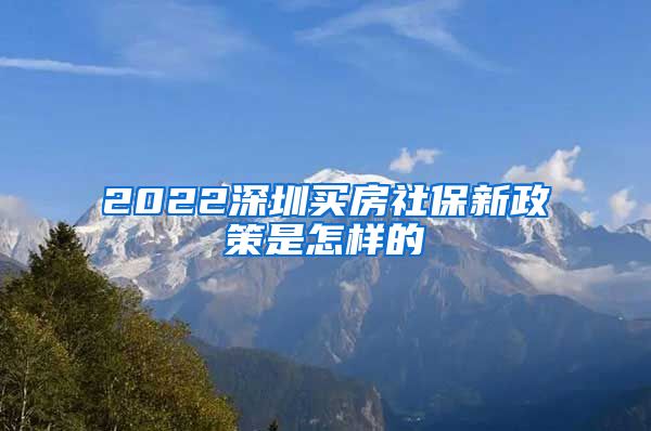 2022深圳买房社保新政策是怎样的