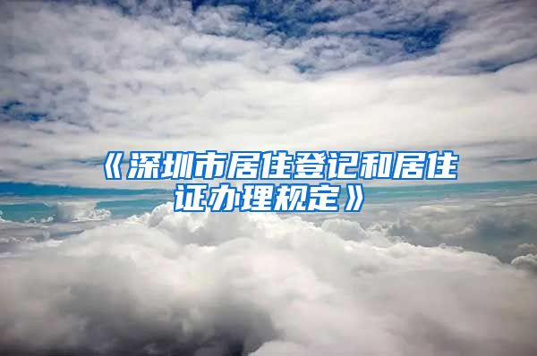 《深圳市居住登记和居住证办理规定》