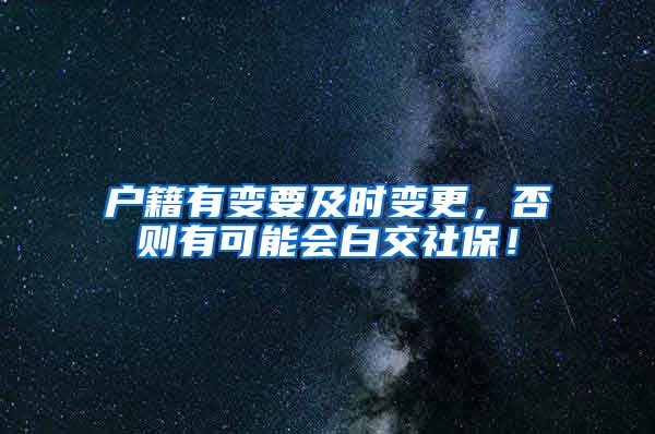 户籍有变要及时变更，否则有可能会白交社保！