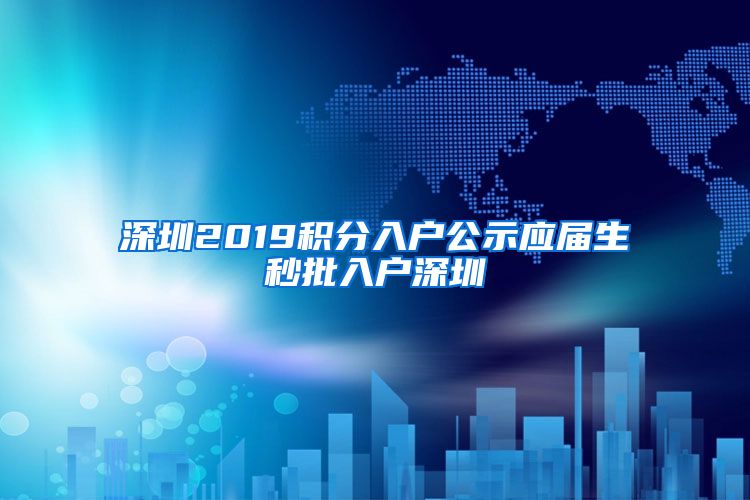 深圳2019积分入户公示应届生秒批入户深圳