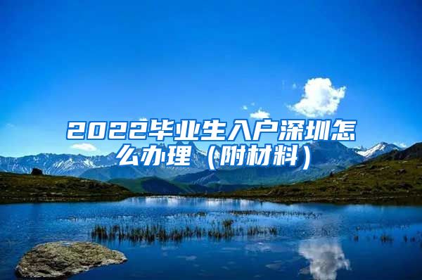 2022毕业生入户深圳怎么办理（附材料）