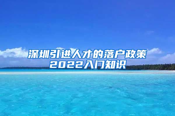 深圳引进人才的落户政策2022入门知识