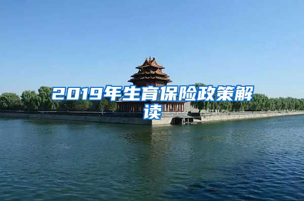 2019年生育保险政策解读