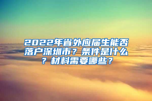 2022年省外应届生能否落户深圳市？条件是什么？材料需要哪些？