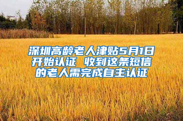 深圳高龄老人津贴5月1日开始认证 收到这条短信的老人需完成自主认证