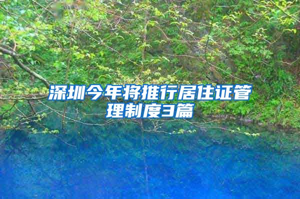 深圳今年将推行居住证管理制度3篇