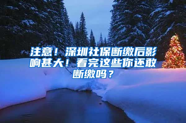 注意！深圳社保断缴后影响甚大！看完这些你还敢断缴吗？