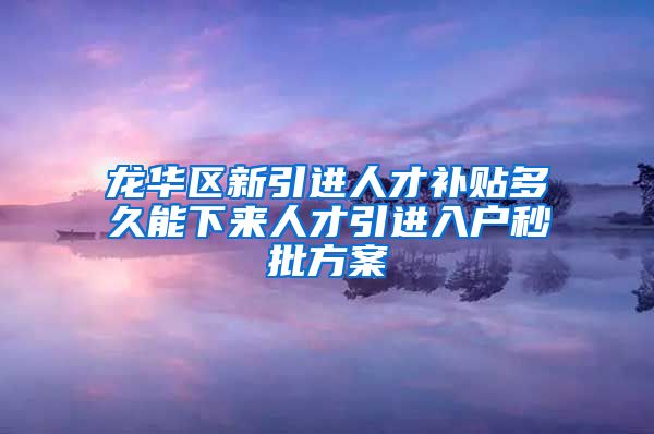 龙华区新引进人才补贴多久能下来人才引进入户秒批方案