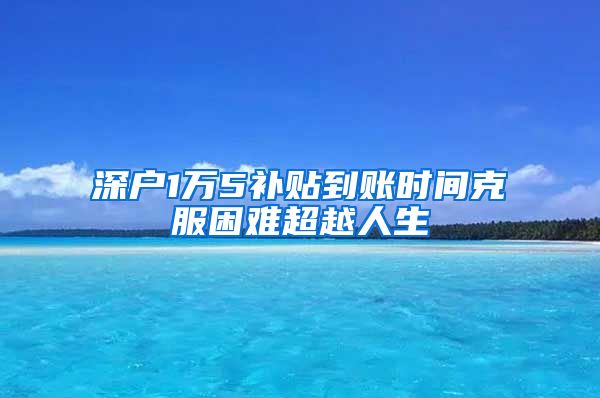 深户1万5补贴到账时间克服困难超越人生