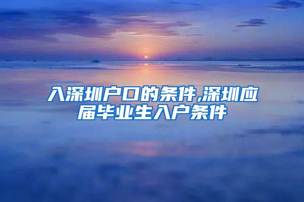 入深圳户口的条件,深圳应届毕业生入户条件