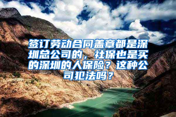 签订劳动合同盖章都是深圳总公司的，社保也是买的深圳的人保险？这种公司犯法吗？