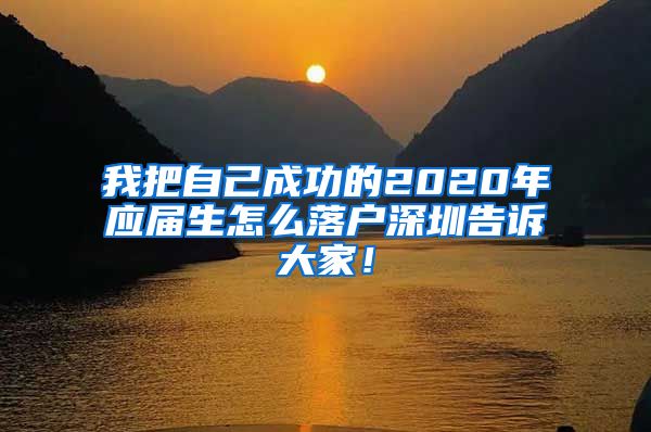 我把自己成功的2020年应届生怎么落户深圳告诉大家！