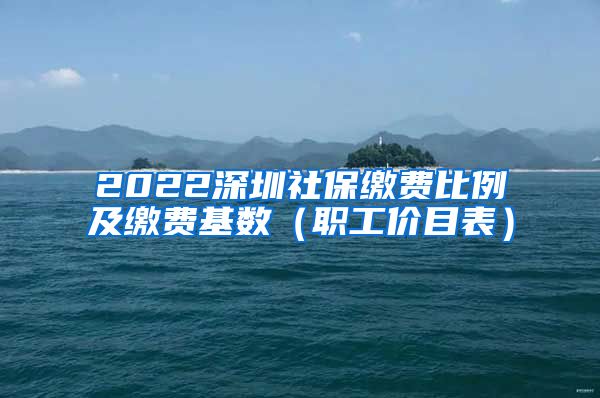 2022深圳社保缴费比例及缴费基数（职工价目表）