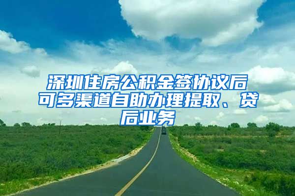 深圳住房公积金签协议后可多渠道自助办理提取、贷后业务