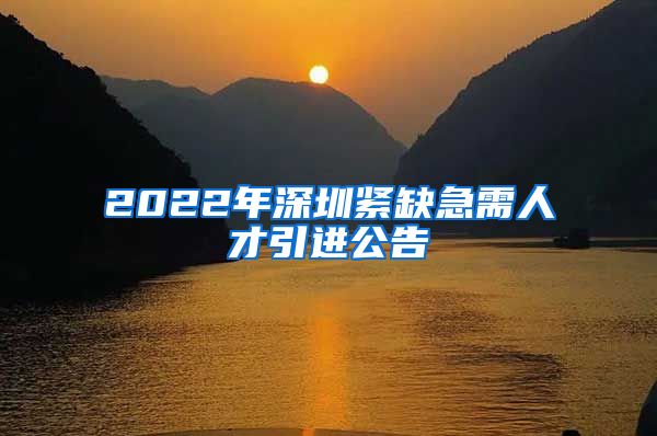 2022年深圳紧缺急需人才引进公告