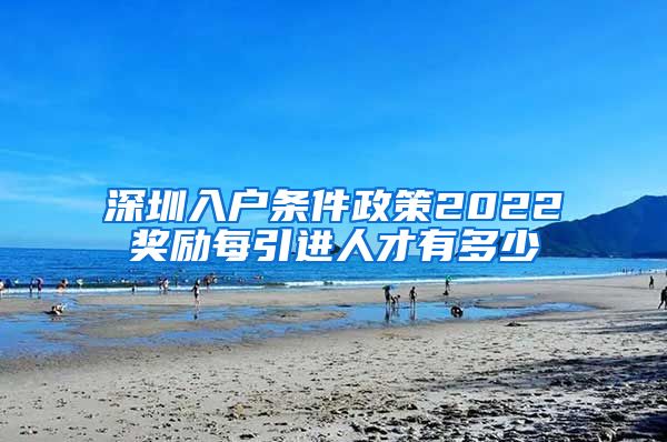 深圳入户条件政策2022奖励每引进人才有多少