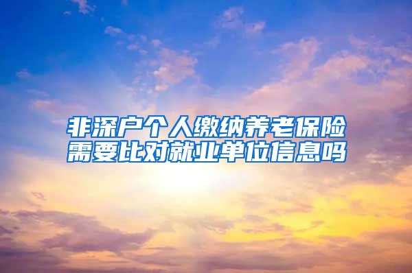 非深户个人缴纳养老保险需要比对就业单位信息吗