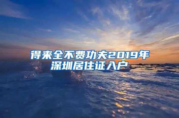 得来全不费功夫2019年深圳居住证入户