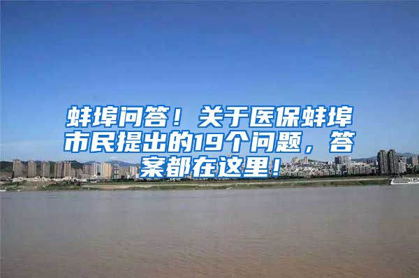 蚌埠问答！关于医保蚌埠市民提出的19个问题，答案都在这里！