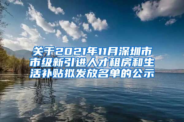 关于2021年11月深圳市市级新引进人才租房和生活补贴拟发放名单的公示