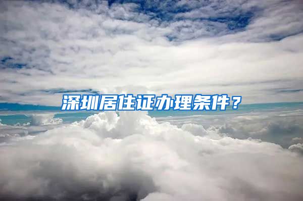 深圳居住证办理条件？