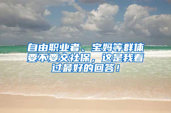 自由职业者、宝妈等群体要不要交社保，这是我看过最好的回答！