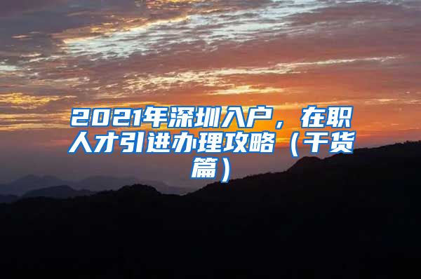 2021年深圳入户，在职人才引进办理攻略（干货篇）