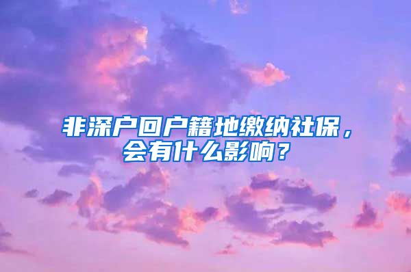 非深户回户籍地缴纳社保，会有什么影响？